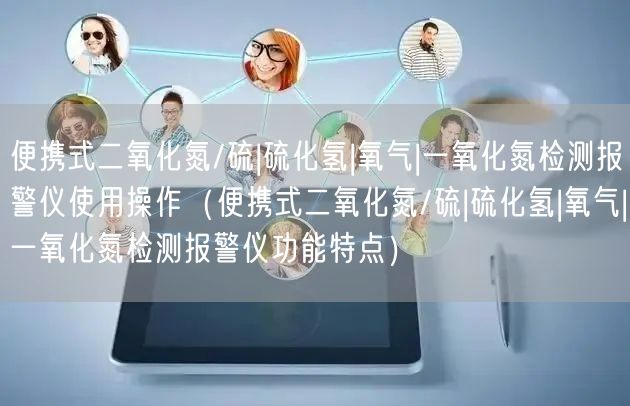 便攜式二氧化氮/硫|硫化氫|氧氣|一氧化氮檢測報警儀使用操作（便攜式二氧化氮/硫|硫化氫|氧氣|一氧化氮檢測報警儀功能特點）(圖1)
