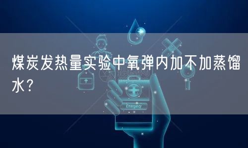 煤炭發(fā)熱量實驗中氧彈內加不加蒸餾水？(圖1)