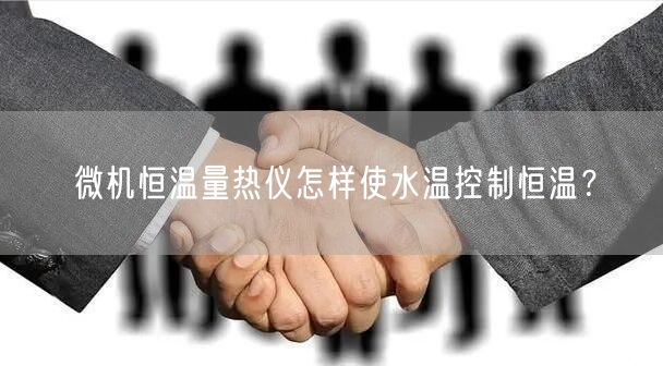 微機(jī)恒溫量熱儀怎樣使水溫控制恒溫？(圖1)