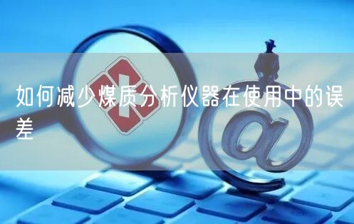 如何減少煤質(zhì)分析儀器在使用中的誤差(圖1)