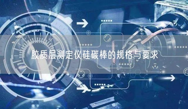 膠質層測定儀硅碳棒的規(guī)格與要求(圖1)