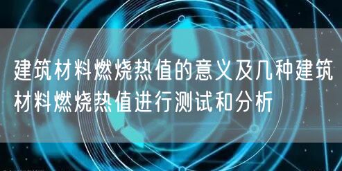 建筑材料燃燒熱值的意義及幾種建筑材料燃燒熱值進行測試和分析(圖1)